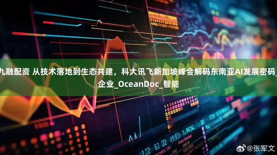 九融配资 从技术落地到生态共建，科大讯飞新加坡峰会解码东南亚AI发展密码_企业_OceanDoc_智能