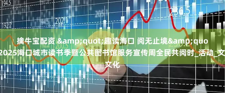 擒牛宝配资 &quot;趣读海口 阅无止境&quot;2025海口城市读书季暨公共图书馆服务宣传周全民共阅时_活动_文化