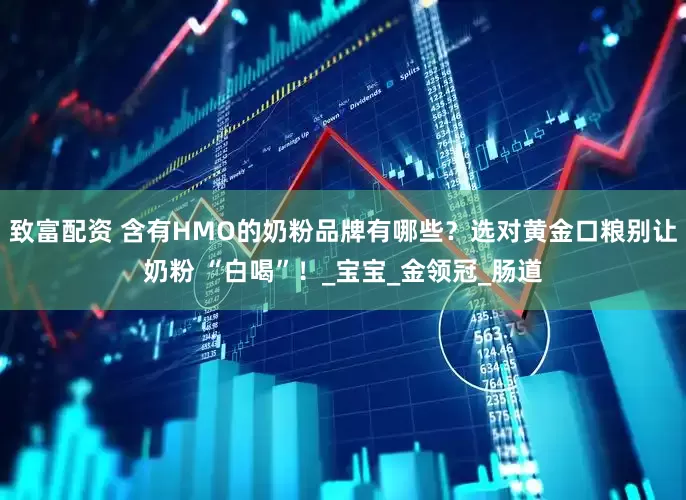 致富配资 含有HMO的奶粉品牌有哪些？选对黄金口粮别让奶粉 “白喝”！_宝宝_金领冠_肠道