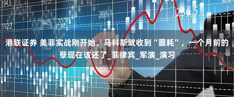 港联证券 美菲实战刚开始，马科斯就收到“噩耗”，一个月前的孽现在该还了_菲律宾_军演_演习