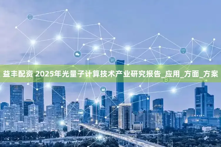 益丰配资 2025年光量子计算技术产业研究报告_应用_方面_方案