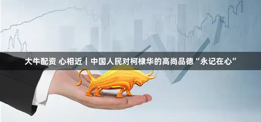 大牛配资 心相近｜中国人民对柯棣华的高尚品德“永记在心”