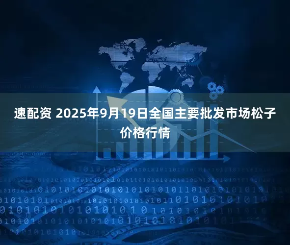 速配资 2025年9月19日全国主要批发市场松子价格行情