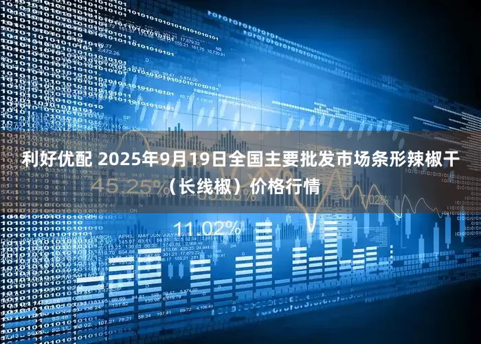 利好优配 2025年9月19日全国主要批发市场条形辣椒干（长线椒）价格行情