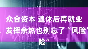 众合资本 退休后再就业，发挥余热也别忘了“风险”