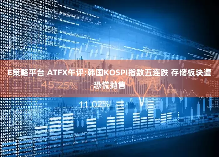 E策略平台 ATFX午评:韩国KOSPI指数五连跌 存储板块遭恐慌抛售